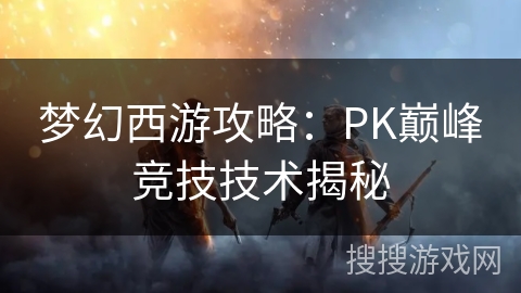 梦幻西游攻略：PK巅峰竞技技术揭秘