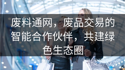 废料通网，废品交易的智能合作伙伴，共建绿色生态圈