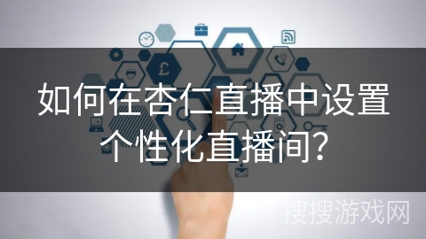 如何在杏仁直播中设置个性化直播间？