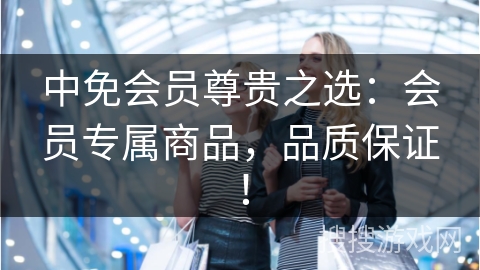 中免会员尊贵之选：会员专属商品，品质保证！