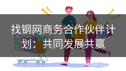 找钢网商务合作伙伴计划：共同发展共赢