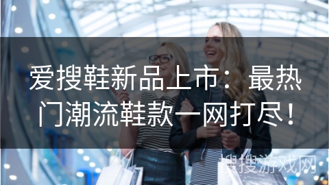 爱搜鞋新品上市：最热门潮流鞋款一网打尽！