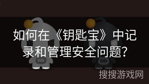 如何在《钥匙宝》中记录和管理安全问题? 如何在《钥匙宝》中记录和管理安全问题?