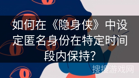 如何在《隐身侠》中设定匿名身份在特定时间段内保持？