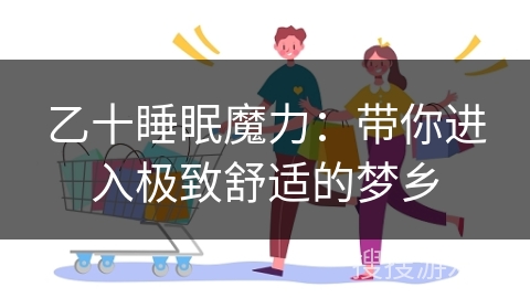 乙十睡眠魔力：带你进入极致舒适的梦乡