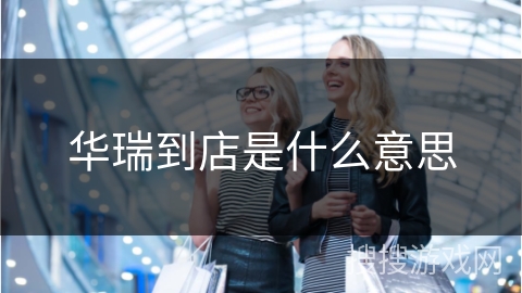 华瑞到店是什么意思