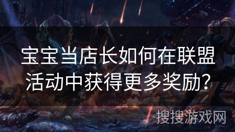 宝宝当店长如何在联盟活动中获得更多奖励？