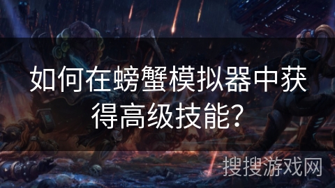 如何在螃蟹模拟器中获得高级技能？