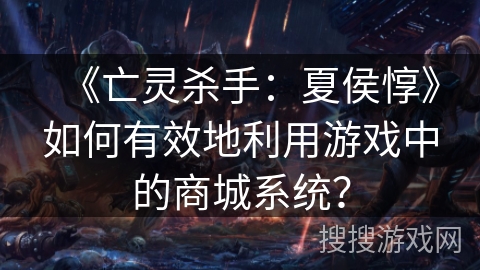 《亡灵杀手：夏侯惇》如何有效地利用游戏中的商城系统？