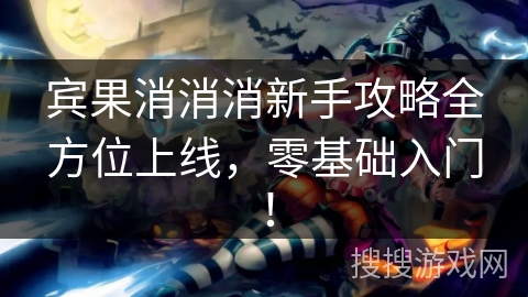 宾果消消消新手攻略全方位上线，零基础入门！