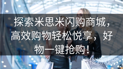 探索米思米闪购商城，高效购物轻松悦享，好物一键抢购！