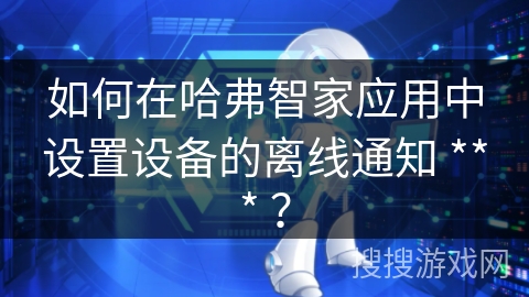 如何在哈弗智家应用中设置设备的离线通知 *** ？
