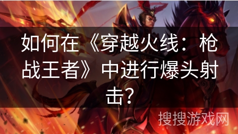 如何在《穿越火线：枪战王者》中进行爆头射击？