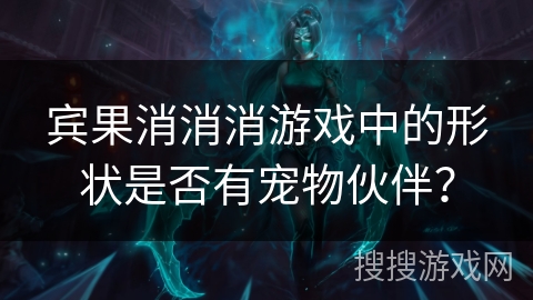 宾果消消消游戏中的形状是否有宠物伙伴？