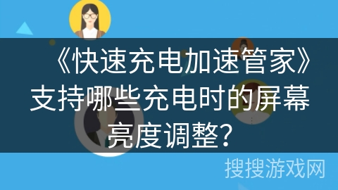 《快速充电加速管家》支持哪些充电时的屏幕亮度调整？