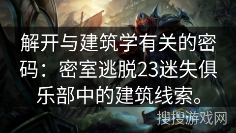 解开与建筑学有关的密码：密室逃脱23迷失俱乐部中的建筑线索。