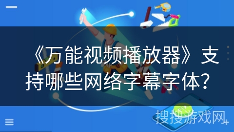 《万能视频播放器》支持哪些网络字幕字体？