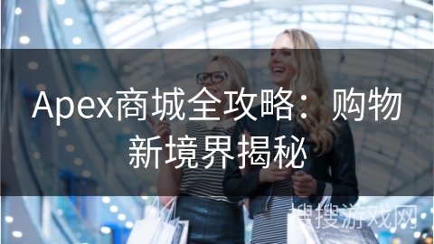 Apex商城全攻略：购物新境界揭秘
