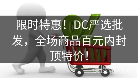 限时特惠！DC严选批发，全场商品百元内封顶特价！