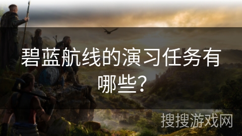 碧蓝航线的演习任务有哪些？