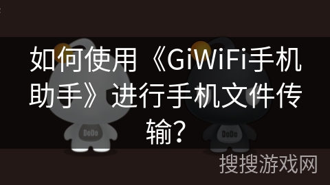 如何使用《GiWiFi手机助手》进行手机文件传输？