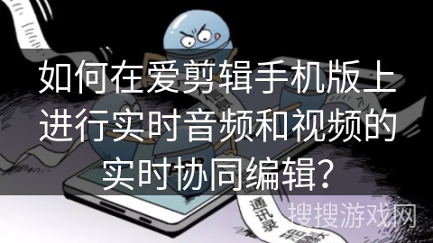 如何在爱剪辑手机版上进行实时音频和视频的实时协同编辑？