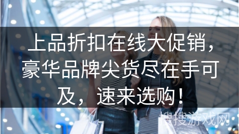 上品折扣在线大促销，豪华品牌尖货尽在手可及，速来选购！