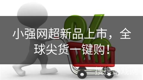 小强网超新品上市，全球尖货一键购！
