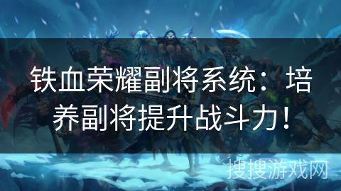 铁血荣耀副将系统：培养副将提升战斗力！