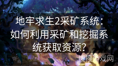 地牢求生2采矿系统：如何利用采矿和挖掘系统获取资源？