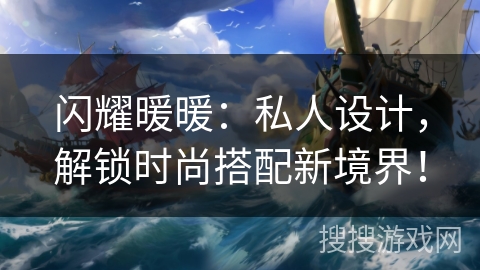 闪耀暖暖：私人设计，解锁时尚搭配新境界！