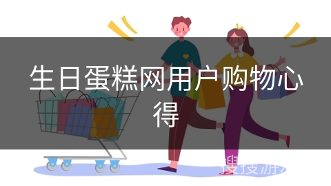 生日蛋糕网用户购物心得
