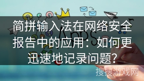 简拼输入法在网络安全报告中的应用：如何更迅速地记录问题？