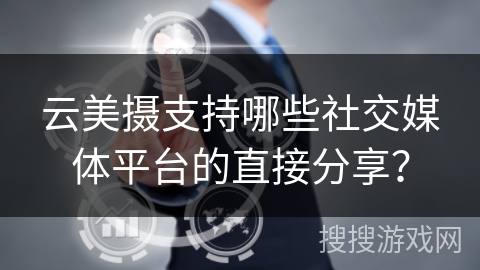 云美摄支持哪些社交媒体平台的直接分享？