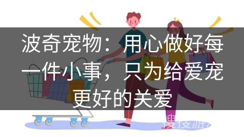 波奇宠物：用心做好每一件小事，只为给爱宠更好的关爱