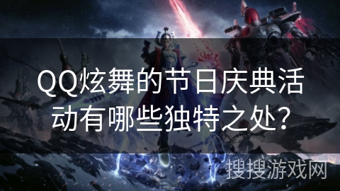 QQ炫舞的节日庆典活动有哪些独特之处？