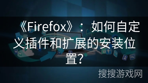 《Firefox》：如何自定义插件和扩展的安装位置？