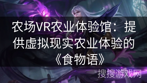 农场VR农业体验馆：提供虚拟现实农业体验的《食物语》