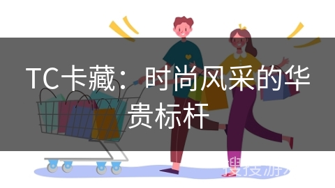 TC卡藏：时尚风采的华贵标杆