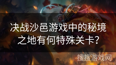 决战沙邑游戏中的秘境之地有何特殊关卡？