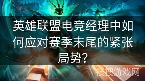 英雄联盟电竞经理中如何应对赛季末尾的紧张局势? 英雄联盟电竞经理中如何应对赛季末尾的紧张局势?