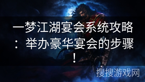一梦江湖宴会系统攻略:举办豪华宴会的步骤! 一梦江湖宴会系统攻略:举办豪华宴会的步骤!