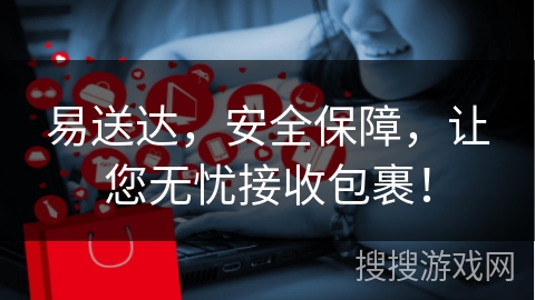 易送达，安全保障，让您无忧接收包裹！