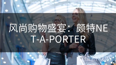 风尚购物盛宴：颇特NET-A-PORTER
