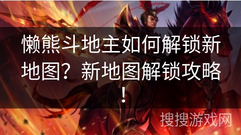 懒熊斗地主如何解锁新地图？新地图解锁攻略！