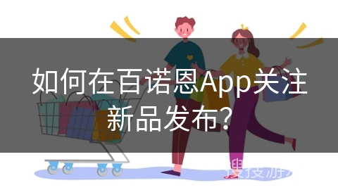 如何在百诺恩App关注新品发布？