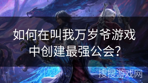 如何在叫我万岁爷游戏中创建最强公会? 如何在叫我万岁爷游戏中创建最强公会?