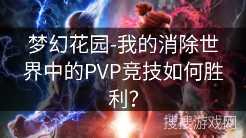 梦幻花园-我的消除世界中的PVP竞技如何胜利? 梦幻花园-我的消除世界中的PVP竞技如何胜利?