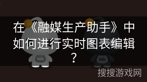 在《融媒生产助手》中如何进行实时图表编辑？