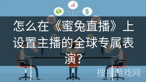 怎么在《蜜兔直播》上设置主播的全球专属表演？